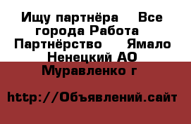 Ищу партнёра  - Все города Работа » Партнёрство   . Ямало-Ненецкий АО,Муравленко г.